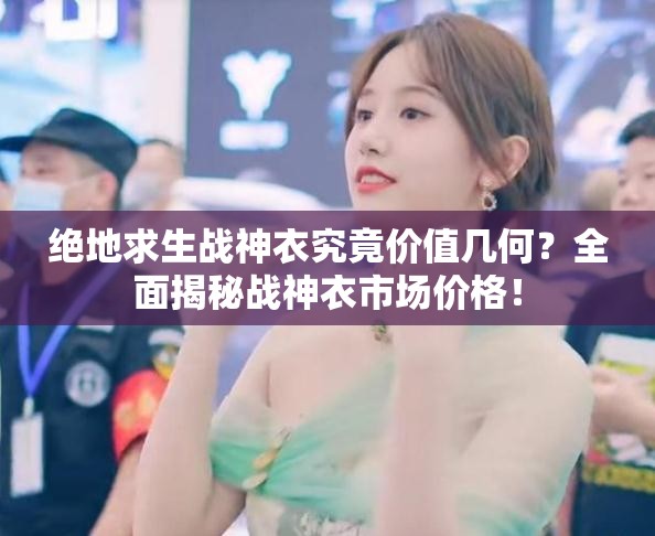 绝地求生战神衣究竟价值几何？全面揭秘战神衣市场价格！