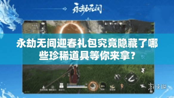 永劫无间迎春礼包究竟隐藏了哪些珍稀道具等你来拿？