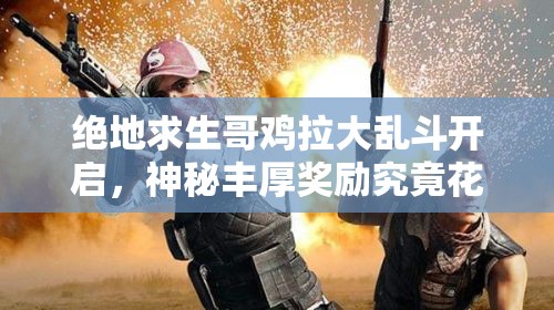 绝地求生哥鸡拉大乱斗开启，神秘丰厚奖励究竟花落谁家？