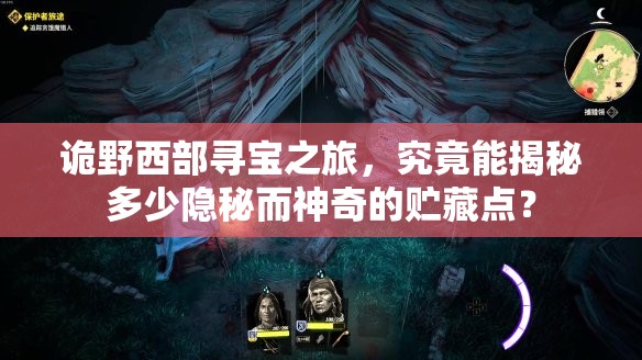 诡野西部寻宝之旅，究竟能揭秘多少隐秘而神奇的贮藏点？