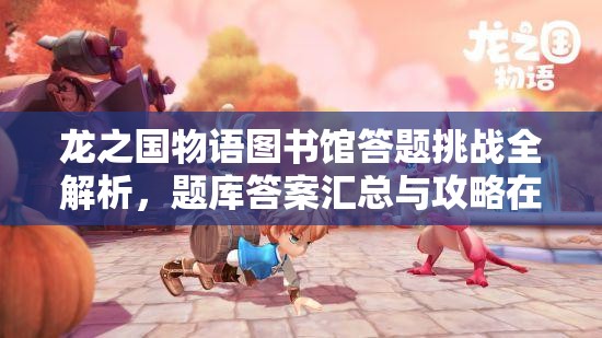 龙之国物语图书馆答题挑战全解析，题库答案汇总与攻略在哪里找？