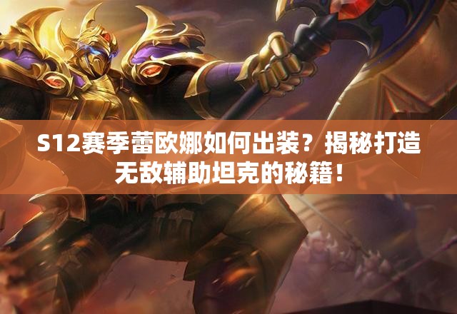 S12赛季蕾欧娜如何出装？揭秘打造无敌辅助坦克的秘籍！