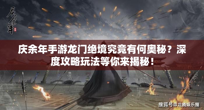 庆余年手游龙门绝境究竟有何奥秘？深度攻略玩法等你来揭秘！