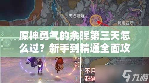 原神勇气的余晖第三天怎么过？新手到精通全面攻略揭秘！