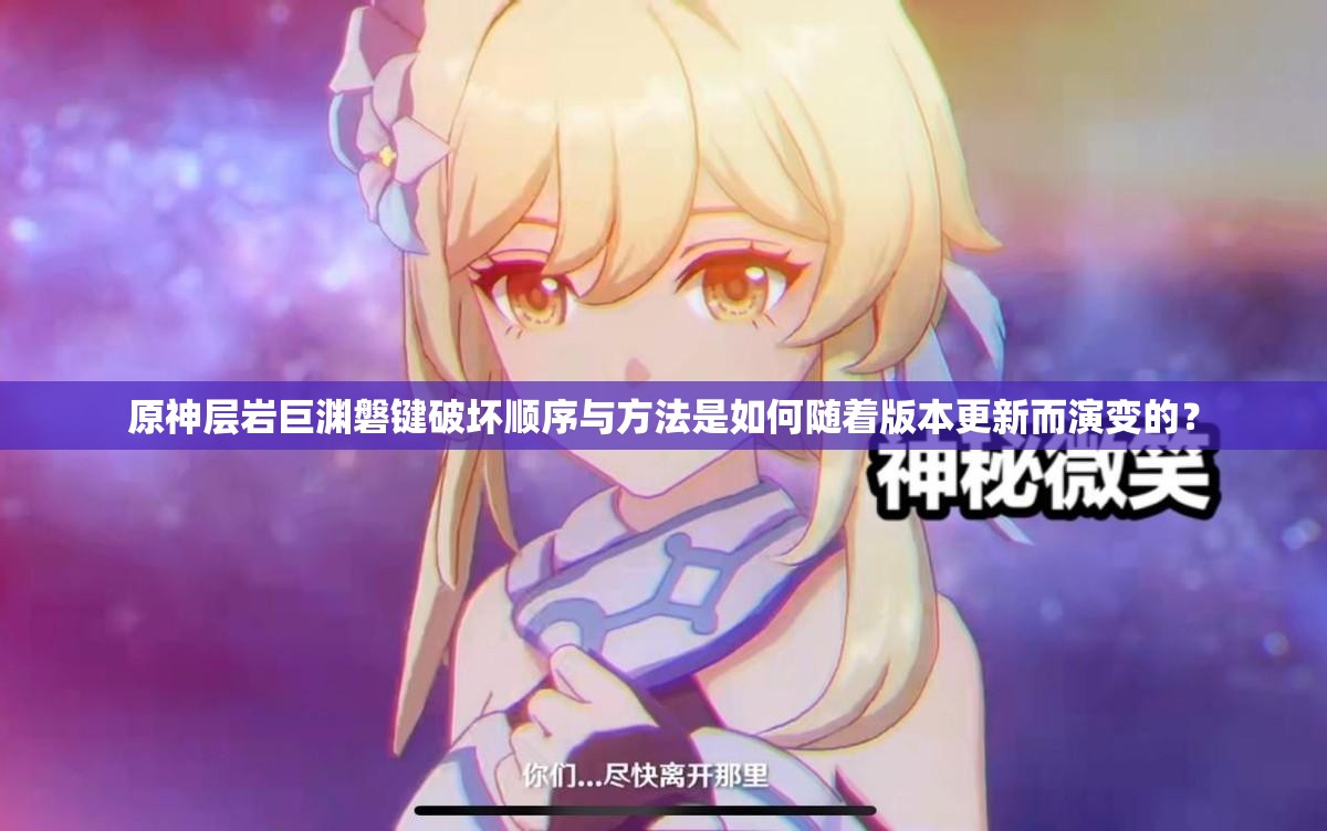 原神层岩巨渊磐键破坏顺序与方法是如何随着版本更新而演变的？