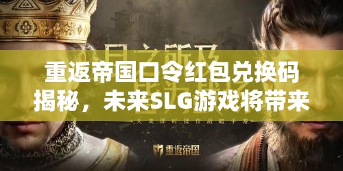 重返帝国口令红包兑换码揭秘，未来SLG游戏将带来哪三大玩法革命？