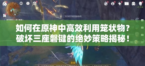 如何在原神中高效利用笼状物？破坏三座磐键的绝妙策略揭秘！