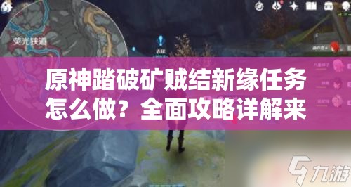 原神踏破矿贼结新缘任务怎么做？全面攻略详解来了！