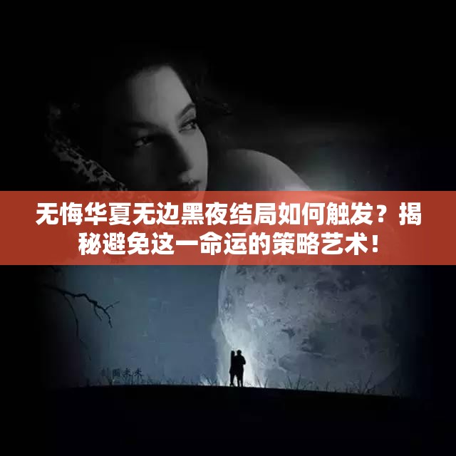 无悔华夏无边黑夜结局如何触发？揭秘避免这一命运的策略艺术！
