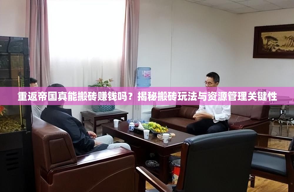 重返帝国真能搬砖赚钱吗？揭秘搬砖玩法与资源管理关键性