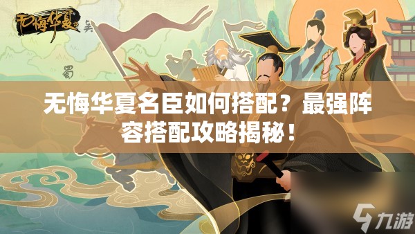 无悔华夏名臣如何搭配？最强阵容搭配攻略揭秘！