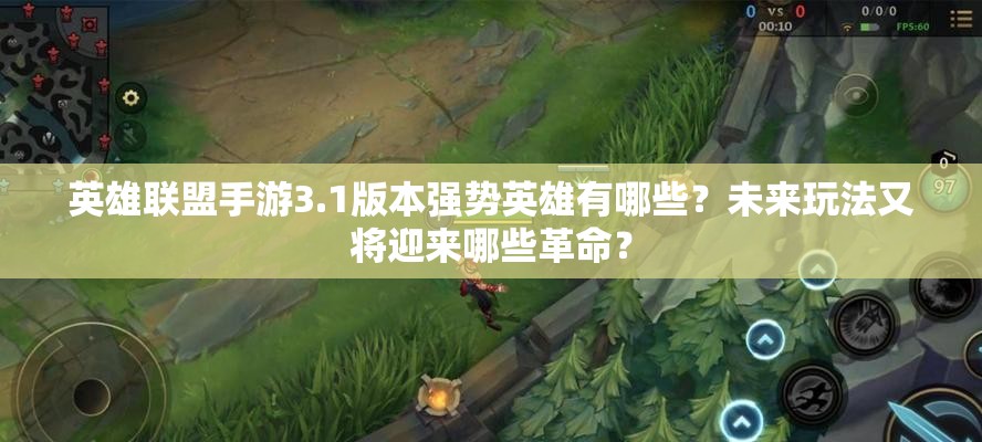 英雄联盟手游3.1版本强势英雄有哪些？未来玩法又将迎来哪些革命？