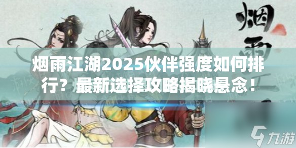 烟雨江湖2025伙伴强度如何排行？最新选择攻略揭晓悬念！