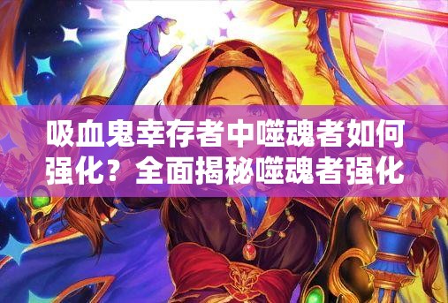 吸血鬼幸存者中噬魂者如何强化？全面揭秘噬魂者强化必备条件！
