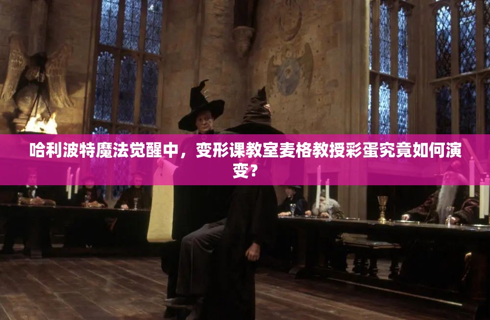 哈利波特魔法觉醒中，变形课教室麦格教授彩蛋究竟如何演变？