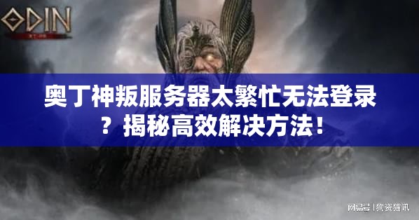 奥丁神叛服务器太繁忙无法登录？揭秘高效解决方法！