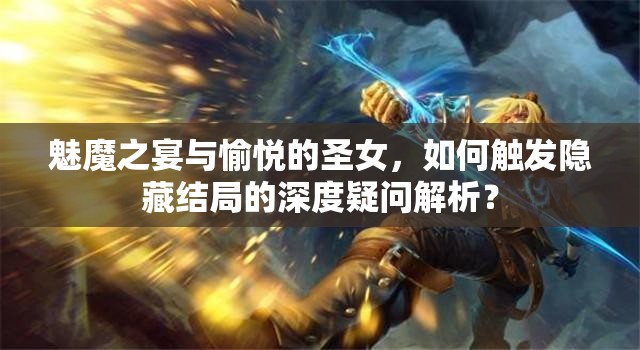 魅魔之宴与愉悦的圣女，如何触发隐藏结局的深度疑问解析？