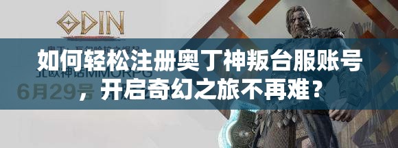 如何轻松注册奥丁神叛台服账号，开启奇幻之旅不再难？