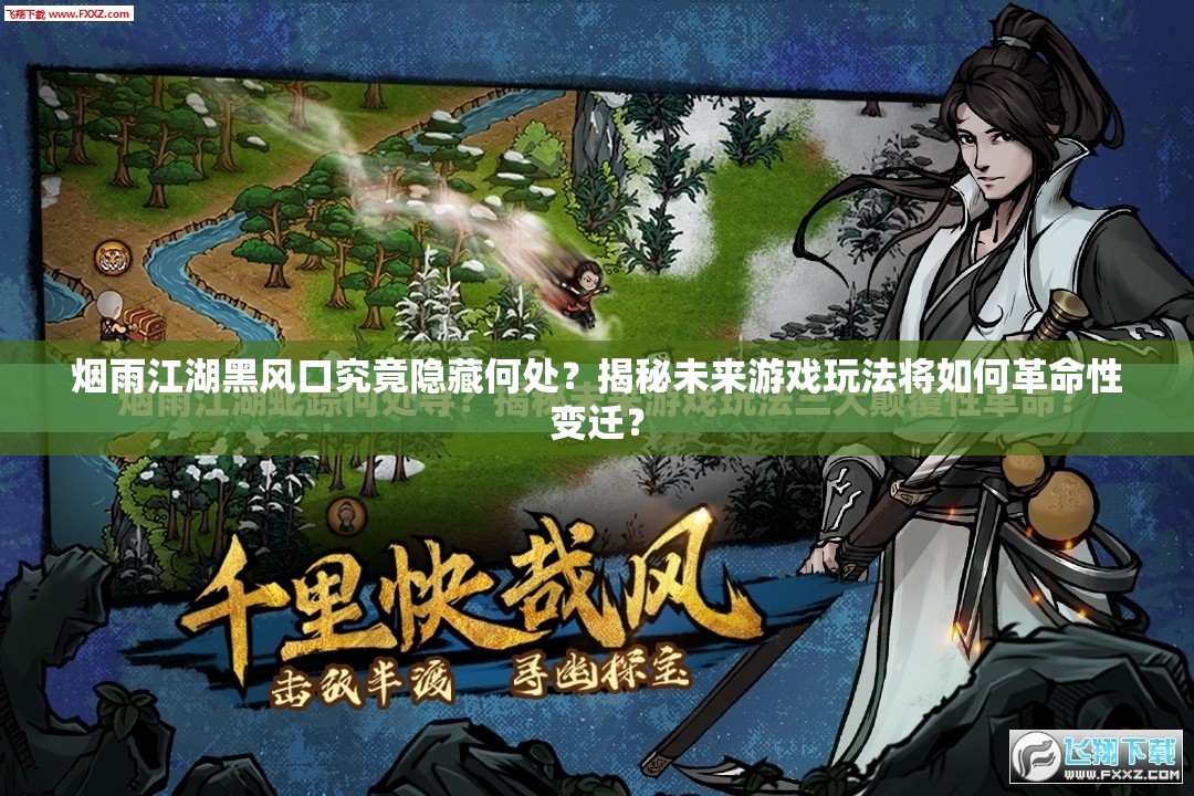 烟雨江湖黑风口究竟隐藏何处？揭秘未来游戏玩法将如何革命性变迁？