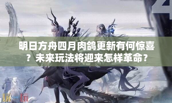 明日方舟四月肉鸽更新有何惊喜？未来玩法将迎来怎样革命？