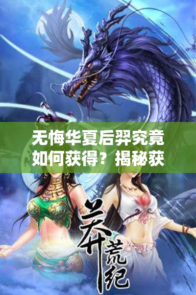 无悔华夏后羿究竟如何获得？揭秘获取底层逻辑与实战操作全攻略