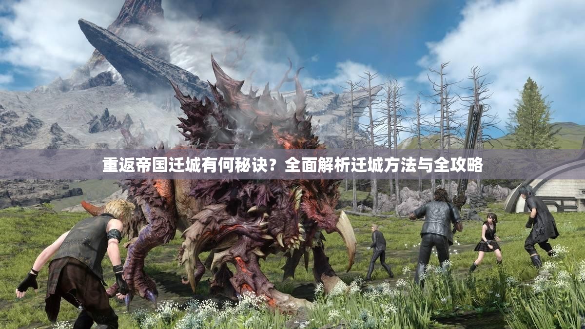 重返帝国迁城有何秘诀？全面解析迁城方法与全攻略