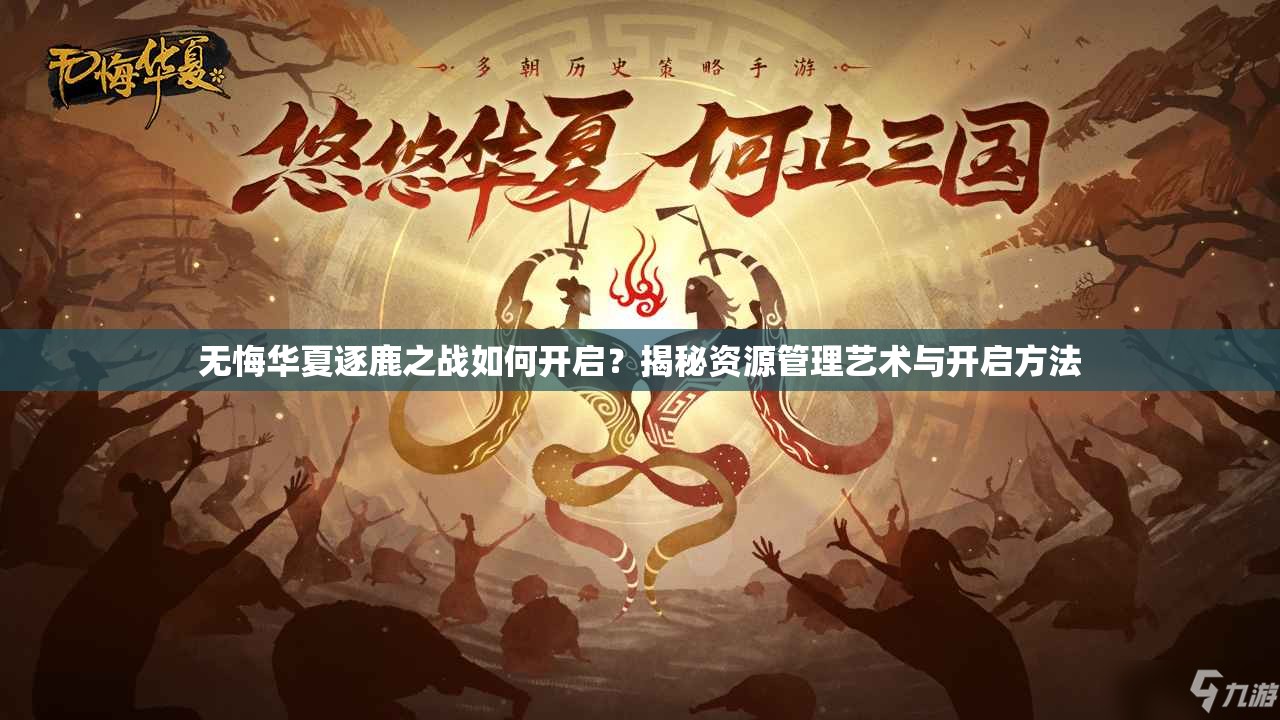 无悔华夏逐鹿之战如何开启？揭秘资源管理艺术与开启方法