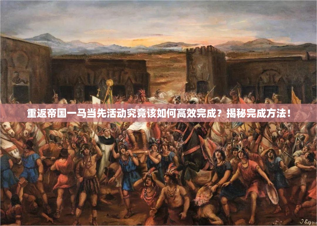 重返帝国一马当先活动究竟该如何高效完成？揭秘完成方法！
