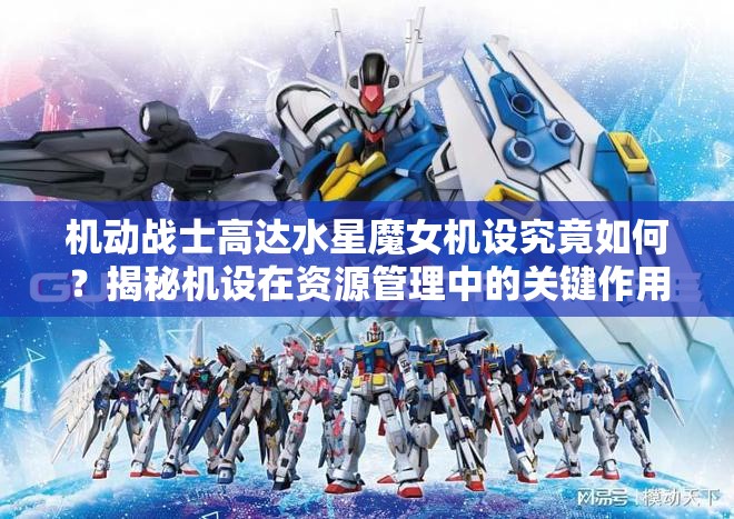 机动战士高达水星魔女机设究竟如何？揭秘机设在资源管理中的关键作用