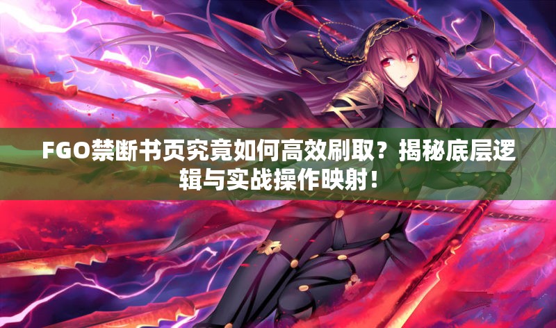 FGO禁断书页究竟如何高效刷取？揭秘底层逻辑与实战操作映射！