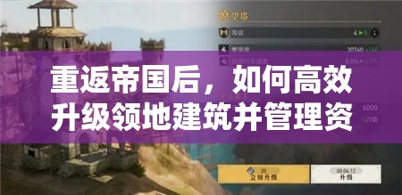 重返帝国后，如何高效升级领地建筑并管理资源成难题？