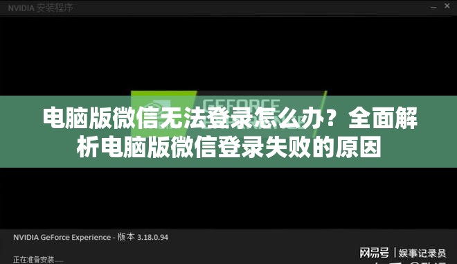 电脑版微信无法登录怎么办？全面解析电脑版微信登录失败的原因