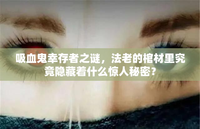 吸血鬼幸存者之谜，法老的棺材里究竟隐藏着什么惊人秘密？