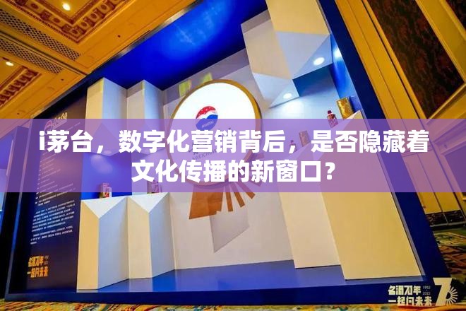 i茅台，数字化营销背后，是否隐藏着文化传播的新窗口？