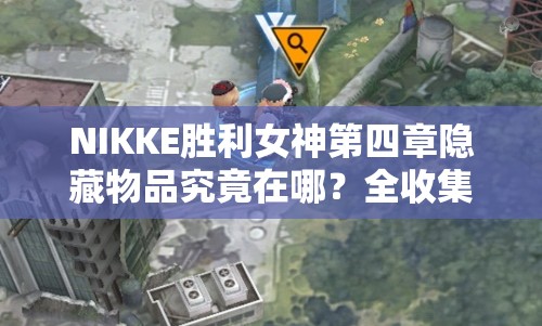 NIKKE胜利女神第四章隐藏物品究竟在哪？全收集攻略揭秘！