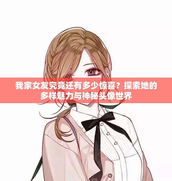 我家女友究竟还有多少惊喜？探索她的多样魅力与神秘头像世界
