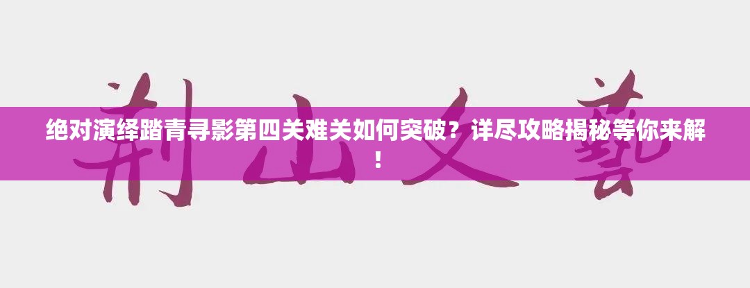 绝对演绎踏青寻影第四关难关如何突破？详尽攻略揭秘等你来解！