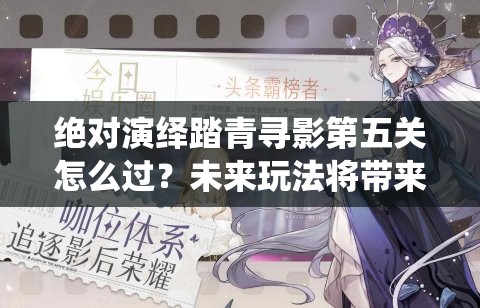 绝对演绎踏青寻影第五关怎么过？未来玩法将带来哪些革命性预测？