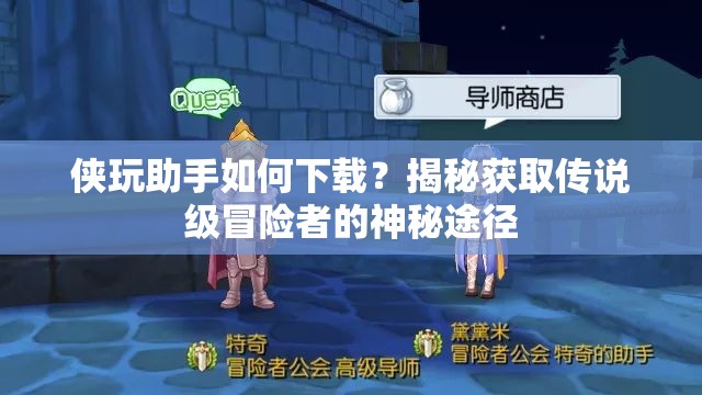 侠玩助手如何下载？揭秘获取传说级冒险者的神秘途径