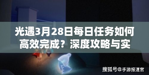 光遇3月28日每日任务如何高效完成？深度攻略与实战技巧揭秘