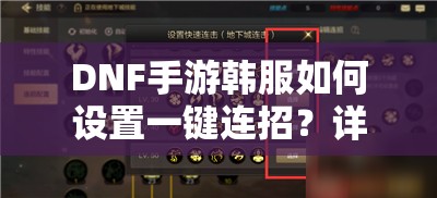 DNF手游韩服如何设置一键连招？详细教程揭秘悬念！