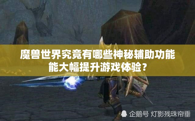 魔兽世界究竟有哪些神秘辅助功能能大幅提升游戏体验？