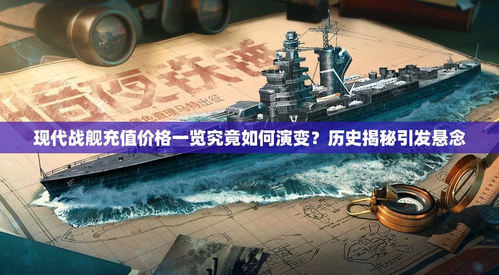 现代战舰充值价格一览究竟如何演变？历史揭秘引发悬念
