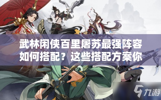 武林闲侠百里屠苏最强阵容如何搭配？这些搭配方案你试过吗？