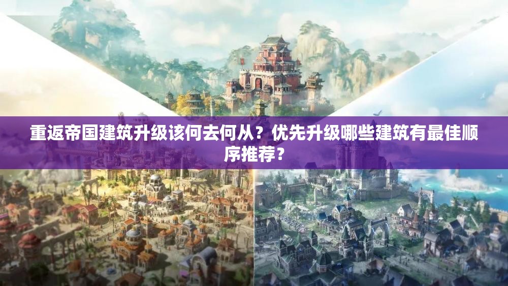 重返帝国建筑升级该何去何从？优先升级哪些建筑有最佳顺序推荐？
