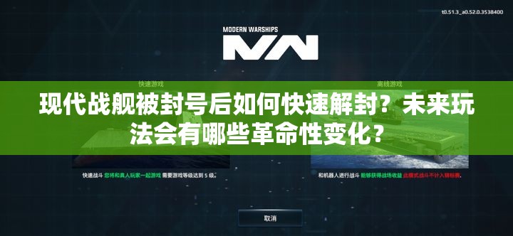 现代战舰被封号后如何快速解封？未来玩法会有哪些革命性变化？