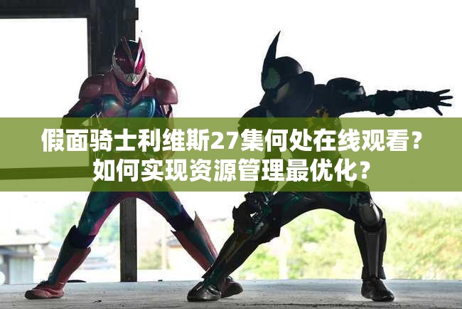 假面骑士利维斯27集何处在线观看？如何实现资源管理最优化？