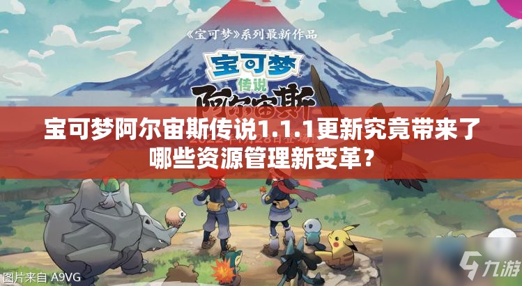 宝可梦阿尔宙斯传说1.1.1更新究竟带来了哪些资源管理新变革？