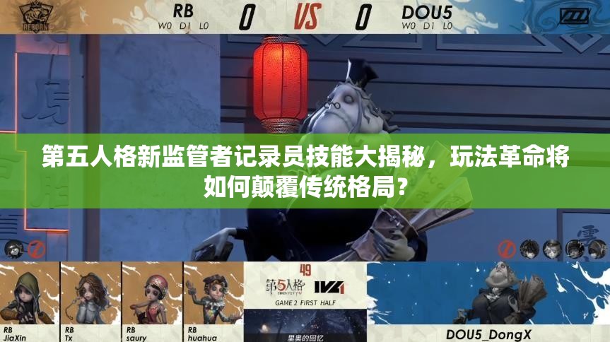 第五人格新监管者记录员技能大揭秘，玩法革命将如何颠覆传统格局？