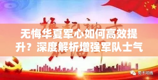 无悔华夏军心如何高效提升？深度解析增强军队士气的秘诀